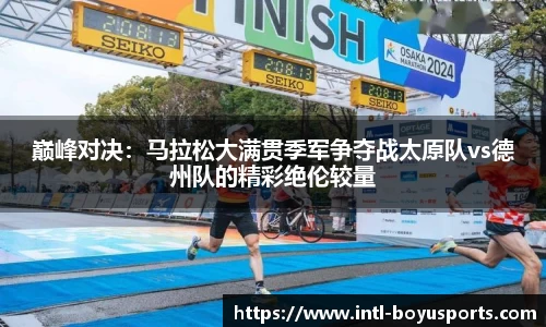巅峰对决：马拉松大满贯季军争夺战太原队vs德州队的精彩绝伦较量