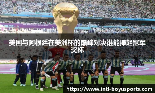 美国与阿根廷在美洲杯的巅峰对决谁能捧起冠军奖杯